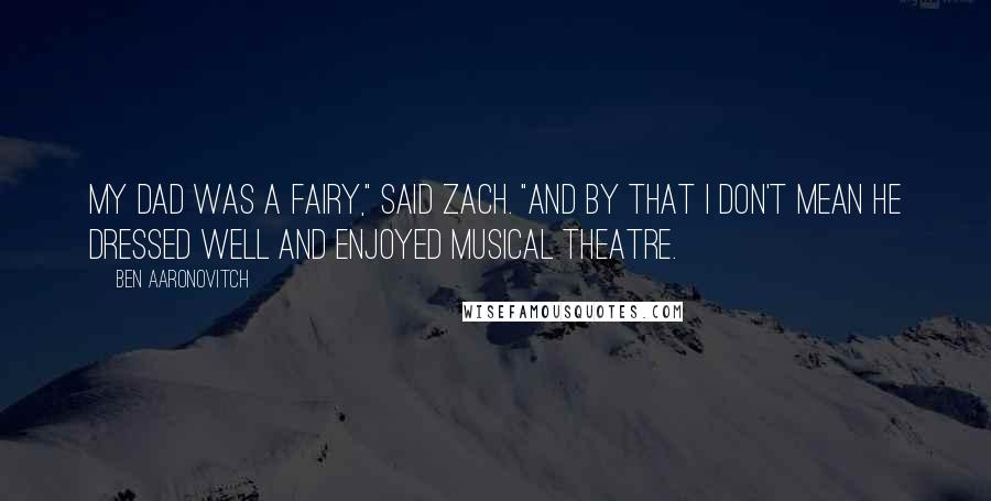 Ben Aaronovitch Quotes: My dad was a fairy," said Zach. "And by that I don't mean he dressed well and enjoyed musical theatre.