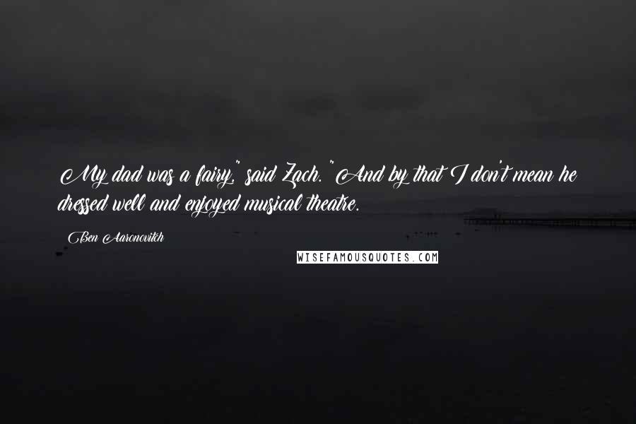 Ben Aaronovitch Quotes: My dad was a fairy," said Zach. "And by that I don't mean he dressed well and enjoyed musical theatre.