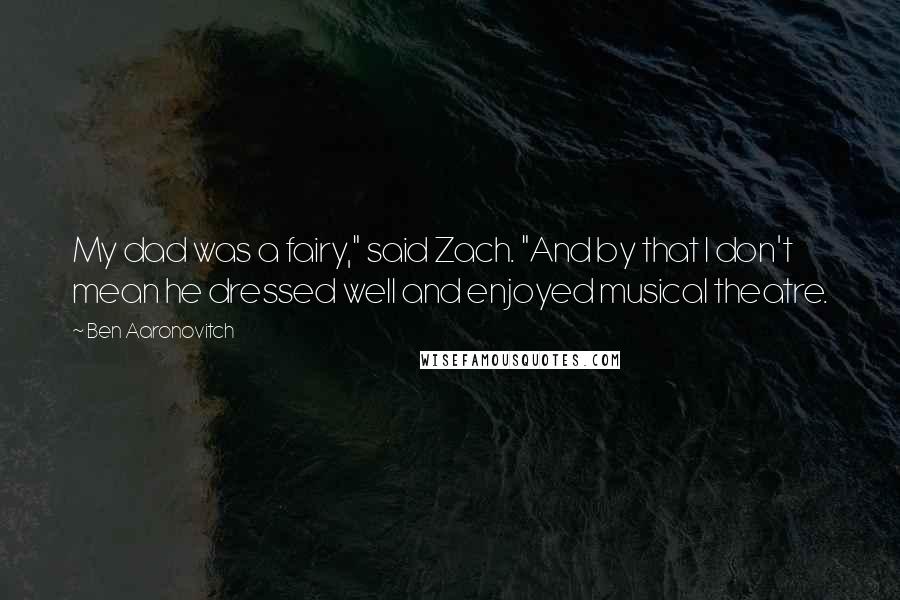 Ben Aaronovitch Quotes: My dad was a fairy," said Zach. "And by that I don't mean he dressed well and enjoyed musical theatre.