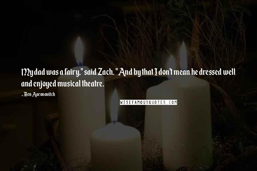 Ben Aaronovitch Quotes: My dad was a fairy," said Zach. "And by that I don't mean he dressed well and enjoyed musical theatre.