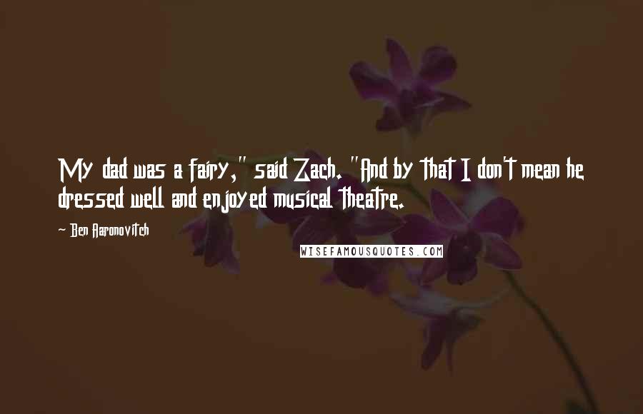 Ben Aaronovitch Quotes: My dad was a fairy," said Zach. "And by that I don't mean he dressed well and enjoyed musical theatre.