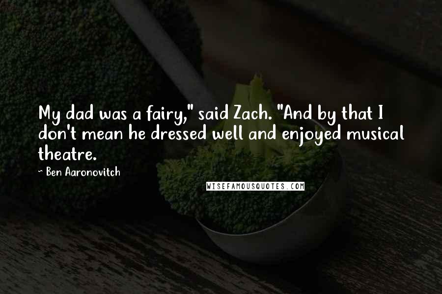 Ben Aaronovitch Quotes: My dad was a fairy," said Zach. "And by that I don't mean he dressed well and enjoyed musical theatre.