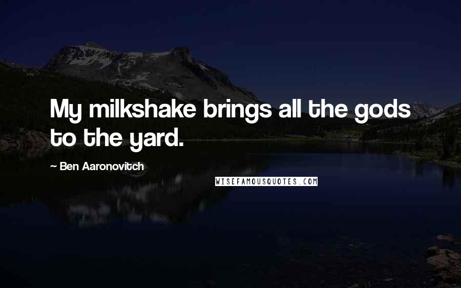 Ben Aaronovitch Quotes: My milkshake brings all the gods to the yard.