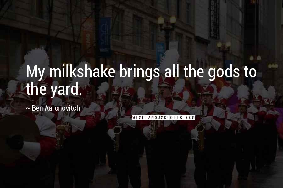 Ben Aaronovitch Quotes: My milkshake brings all the gods to the yard.