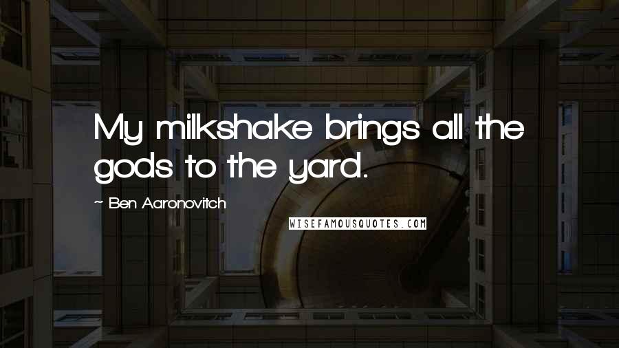 Ben Aaronovitch Quotes: My milkshake brings all the gods to the yard.