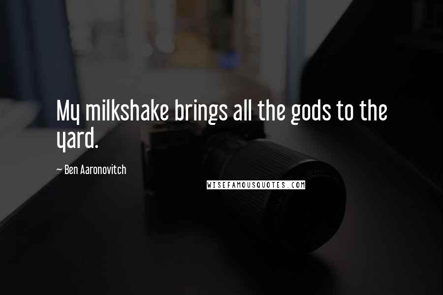 Ben Aaronovitch Quotes: My milkshake brings all the gods to the yard.