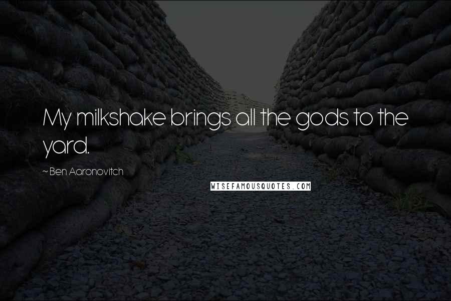 Ben Aaronovitch Quotes: My milkshake brings all the gods to the yard.