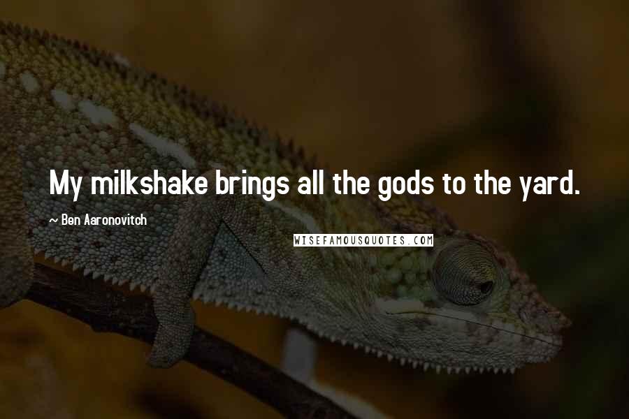 Ben Aaronovitch Quotes: My milkshake brings all the gods to the yard.