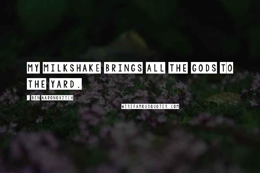 Ben Aaronovitch Quotes: My milkshake brings all the gods to the yard.