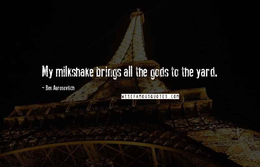 Ben Aaronovitch Quotes: My milkshake brings all the gods to the yard.