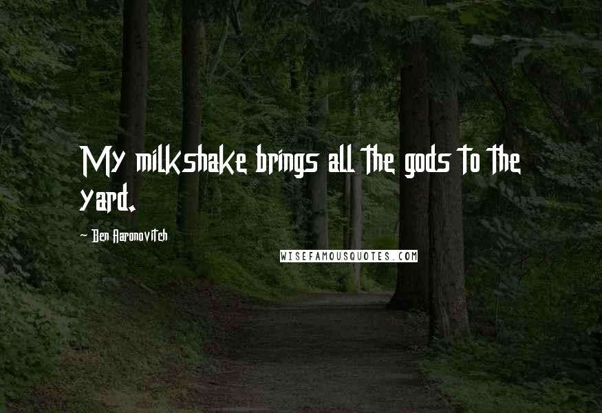 Ben Aaronovitch Quotes: My milkshake brings all the gods to the yard.