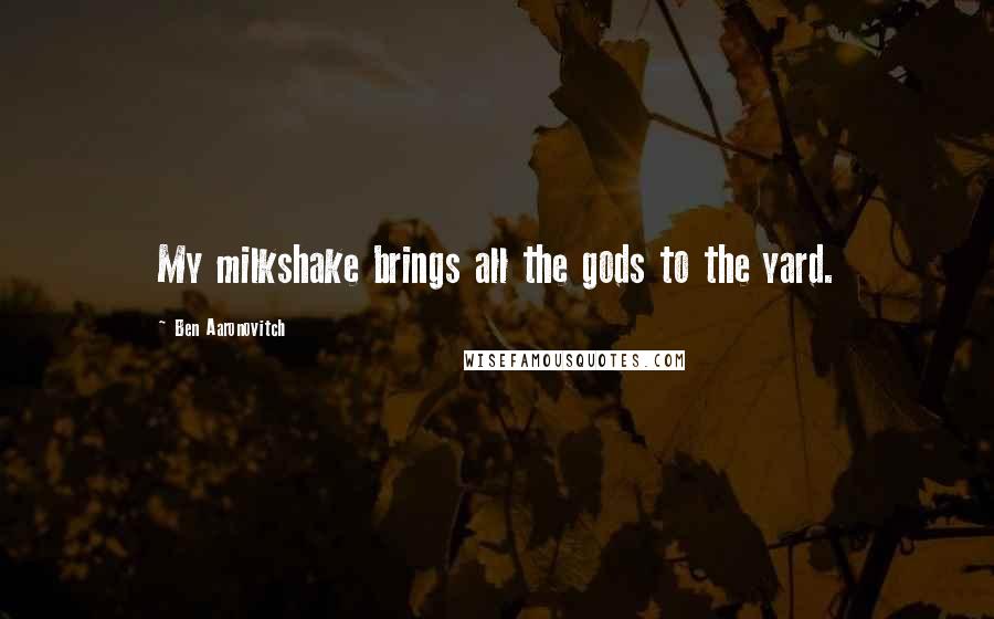 Ben Aaronovitch Quotes: My milkshake brings all the gods to the yard.