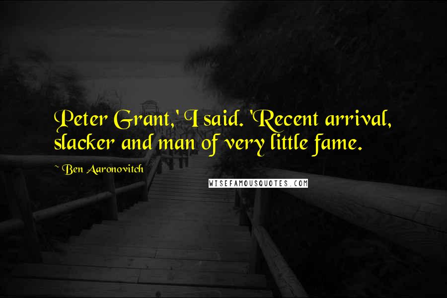 Ben Aaronovitch Quotes: Peter Grant,' I said. 'Recent arrival, slacker and man of very little fame.