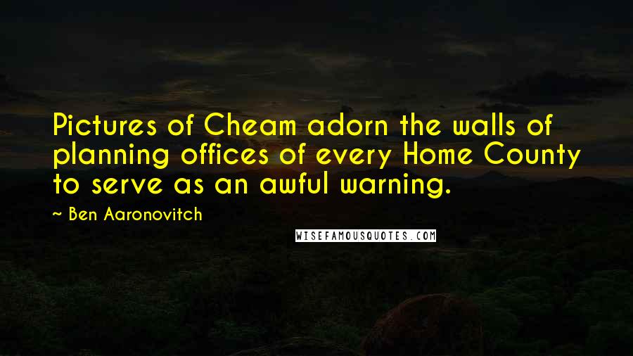 Ben Aaronovitch Quotes: Pictures of Cheam adorn the walls of planning offices of every Home County to serve as an awful warning.