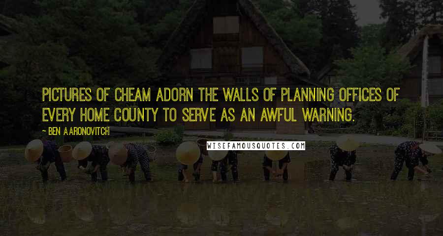 Ben Aaronovitch Quotes: Pictures of Cheam adorn the walls of planning offices of every Home County to serve as an awful warning.