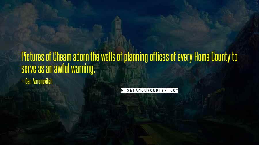 Ben Aaronovitch Quotes: Pictures of Cheam adorn the walls of planning offices of every Home County to serve as an awful warning.