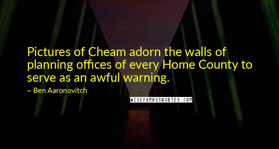Ben Aaronovitch Quotes: Pictures of Cheam adorn the walls of planning offices of every Home County to serve as an awful warning.