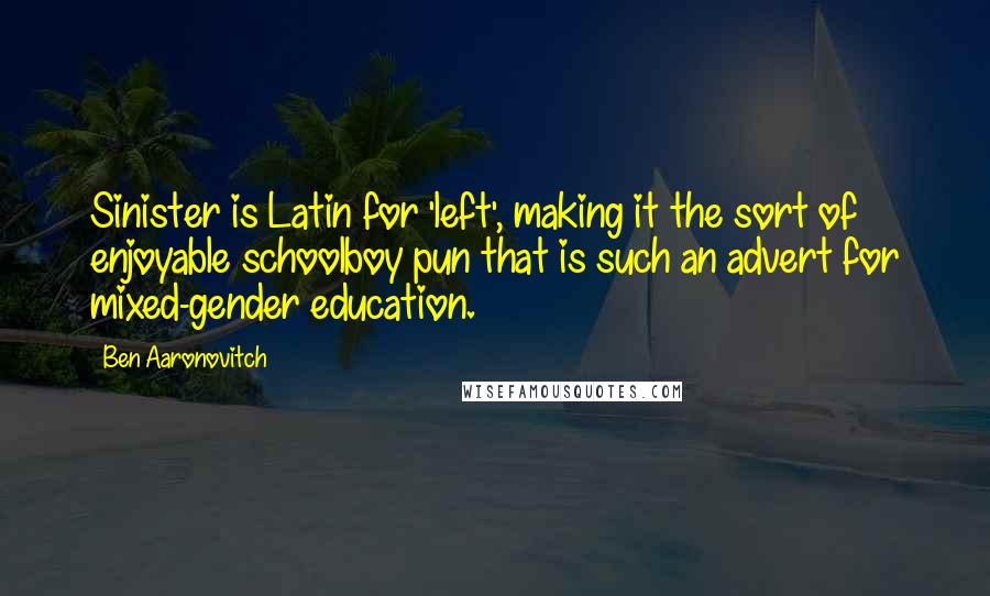 Ben Aaronovitch Quotes: Sinister is Latin for 'left', making it the sort of enjoyable schoolboy pun that is such an advert for mixed-gender education.