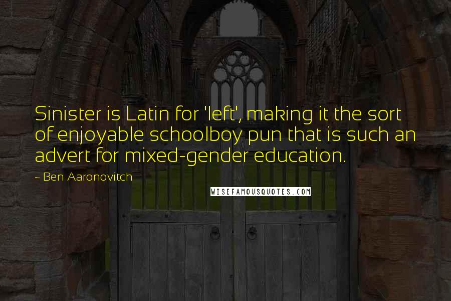 Ben Aaronovitch Quotes: Sinister is Latin for 'left', making it the sort of enjoyable schoolboy pun that is such an advert for mixed-gender education.