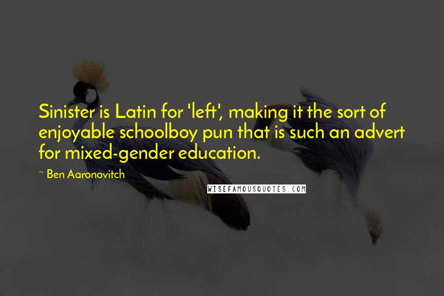 Ben Aaronovitch Quotes: Sinister is Latin for 'left', making it the sort of enjoyable schoolboy pun that is such an advert for mixed-gender education.