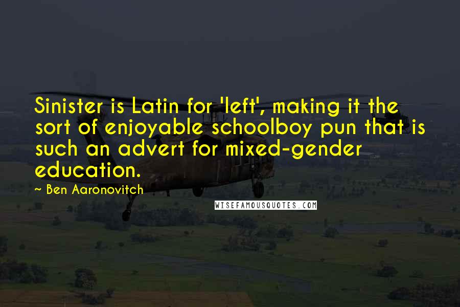 Ben Aaronovitch Quotes: Sinister is Latin for 'left', making it the sort of enjoyable schoolboy pun that is such an advert for mixed-gender education.