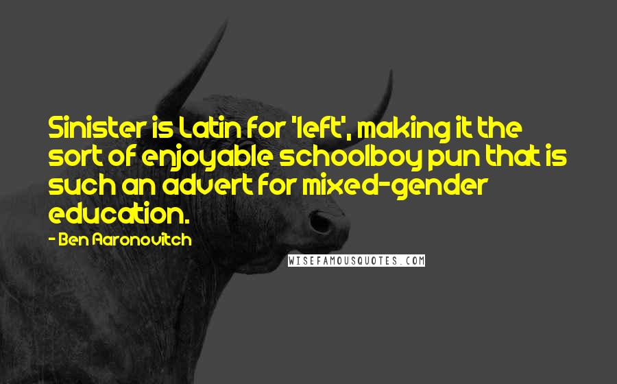 Ben Aaronovitch Quotes: Sinister is Latin for 'left', making it the sort of enjoyable schoolboy pun that is such an advert for mixed-gender education.
