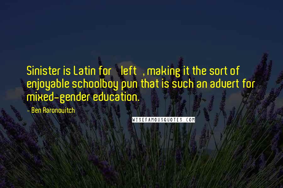 Ben Aaronovitch Quotes: Sinister is Latin for 'left', making it the sort of enjoyable schoolboy pun that is such an advert for mixed-gender education.