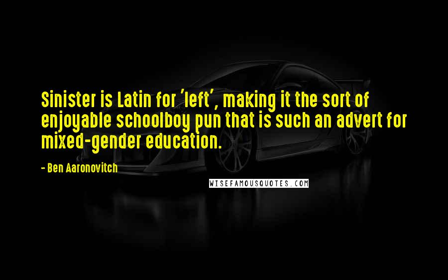 Ben Aaronovitch Quotes: Sinister is Latin for 'left', making it the sort of enjoyable schoolboy pun that is such an advert for mixed-gender education.