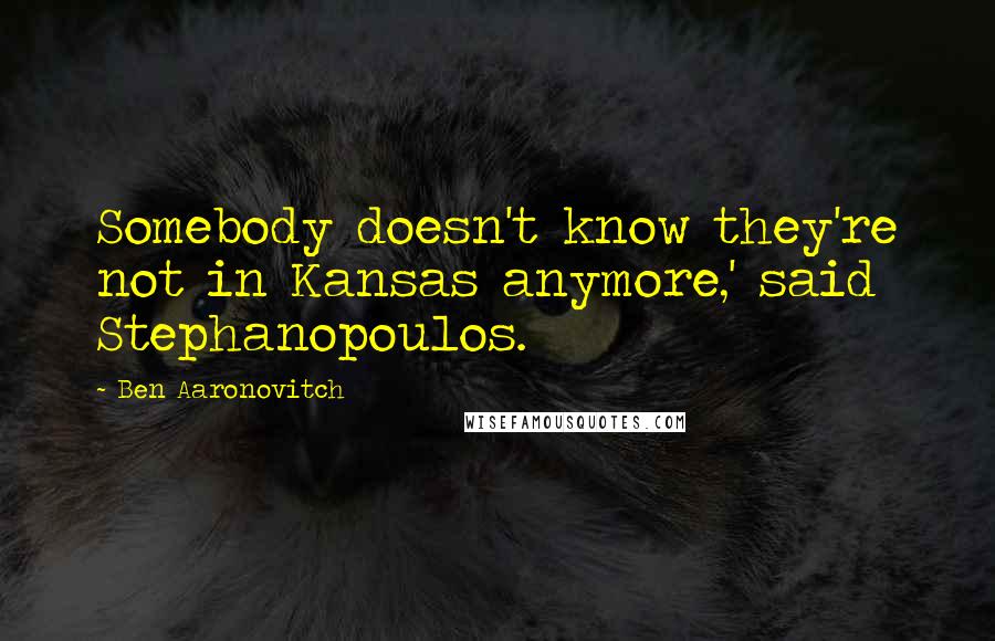 Ben Aaronovitch Quotes: Somebody doesn't know they're not in Kansas anymore,' said Stephanopoulos.