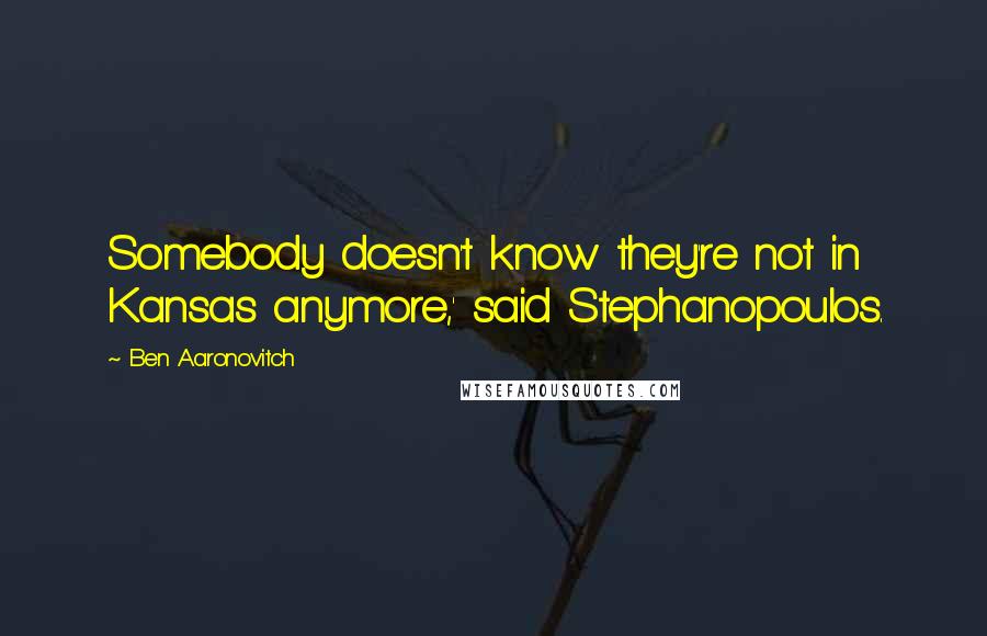 Ben Aaronovitch Quotes: Somebody doesn't know they're not in Kansas anymore,' said Stephanopoulos.