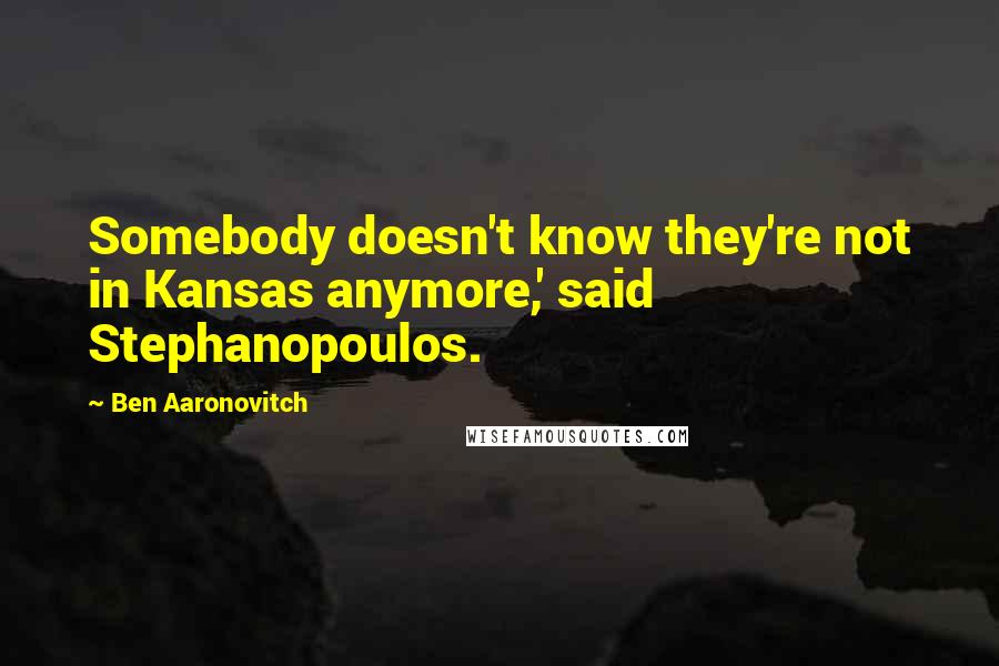 Ben Aaronovitch Quotes: Somebody doesn't know they're not in Kansas anymore,' said Stephanopoulos.