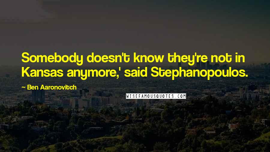 Ben Aaronovitch Quotes: Somebody doesn't know they're not in Kansas anymore,' said Stephanopoulos.