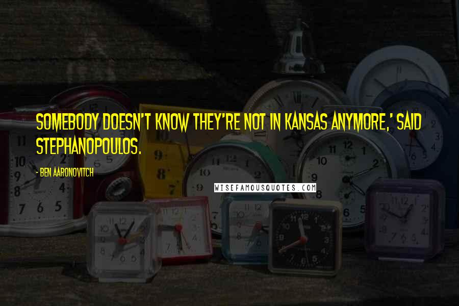 Ben Aaronovitch Quotes: Somebody doesn't know they're not in Kansas anymore,' said Stephanopoulos.