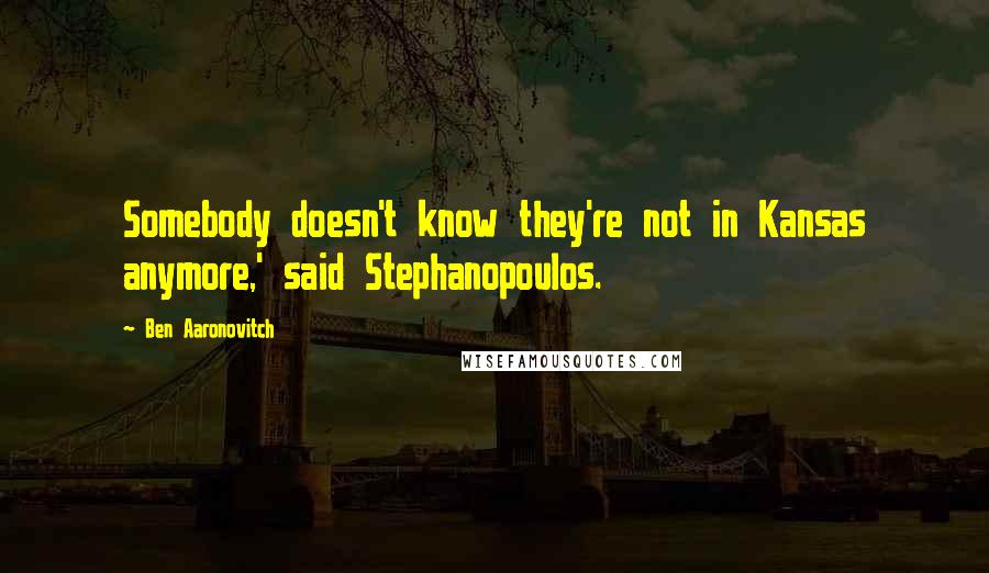 Ben Aaronovitch Quotes: Somebody doesn't know they're not in Kansas anymore,' said Stephanopoulos.