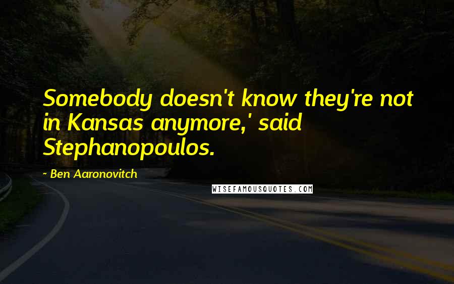 Ben Aaronovitch Quotes: Somebody doesn't know they're not in Kansas anymore,' said Stephanopoulos.