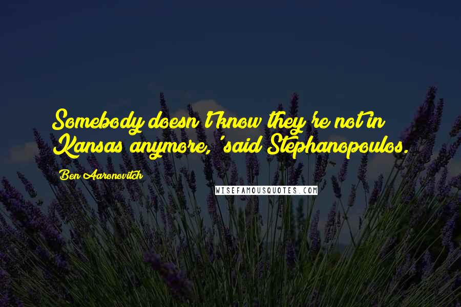 Ben Aaronovitch Quotes: Somebody doesn't know they're not in Kansas anymore,' said Stephanopoulos.