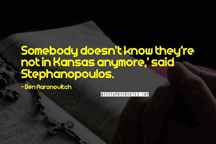 Ben Aaronovitch Quotes: Somebody doesn't know they're not in Kansas anymore,' said Stephanopoulos.