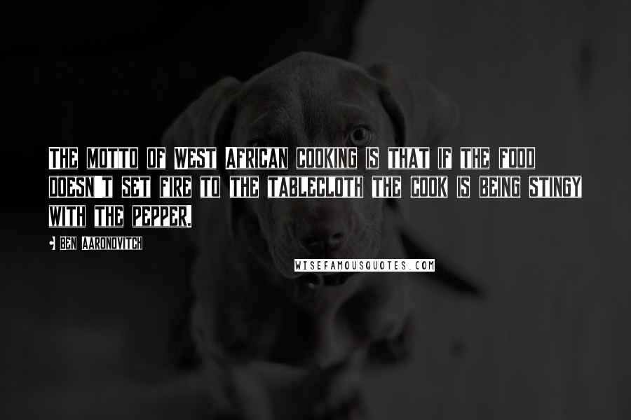Ben Aaronovitch Quotes: The motto of West African cooking is that if the food doesn't set fire to the tablecloth the cook is being stingy with the pepper.