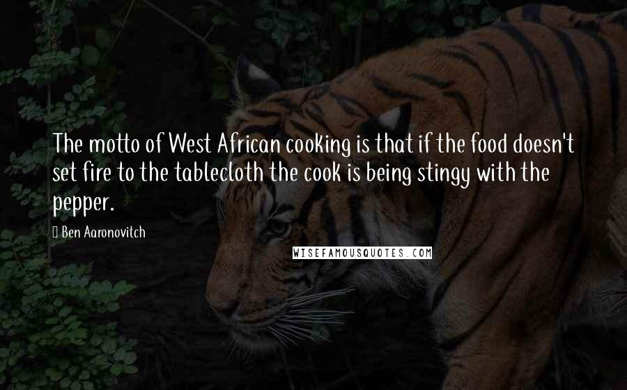 Ben Aaronovitch Quotes: The motto of West African cooking is that if the food doesn't set fire to the tablecloth the cook is being stingy with the pepper.