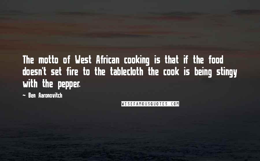 Ben Aaronovitch Quotes: The motto of West African cooking is that if the food doesn't set fire to the tablecloth the cook is being stingy with the pepper.