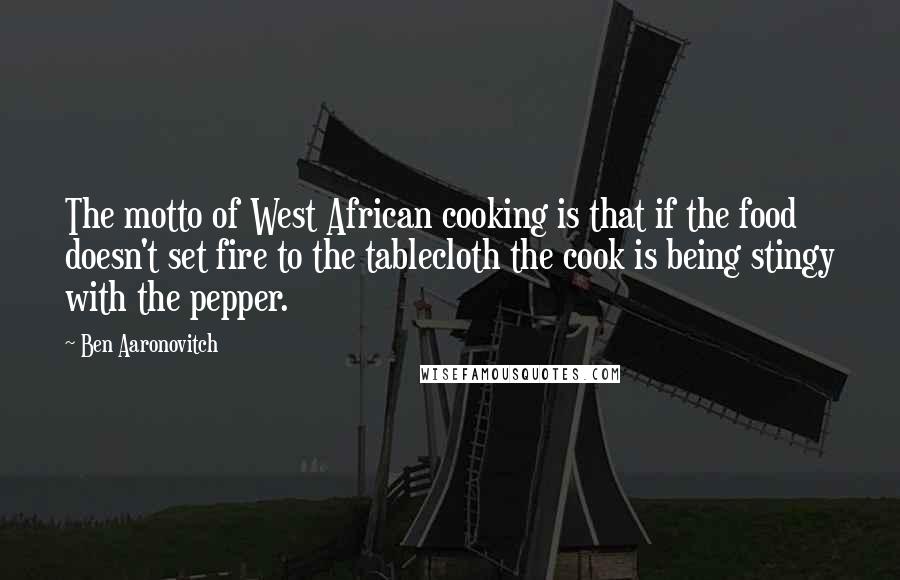 Ben Aaronovitch Quotes: The motto of West African cooking is that if the food doesn't set fire to the tablecloth the cook is being stingy with the pepper.