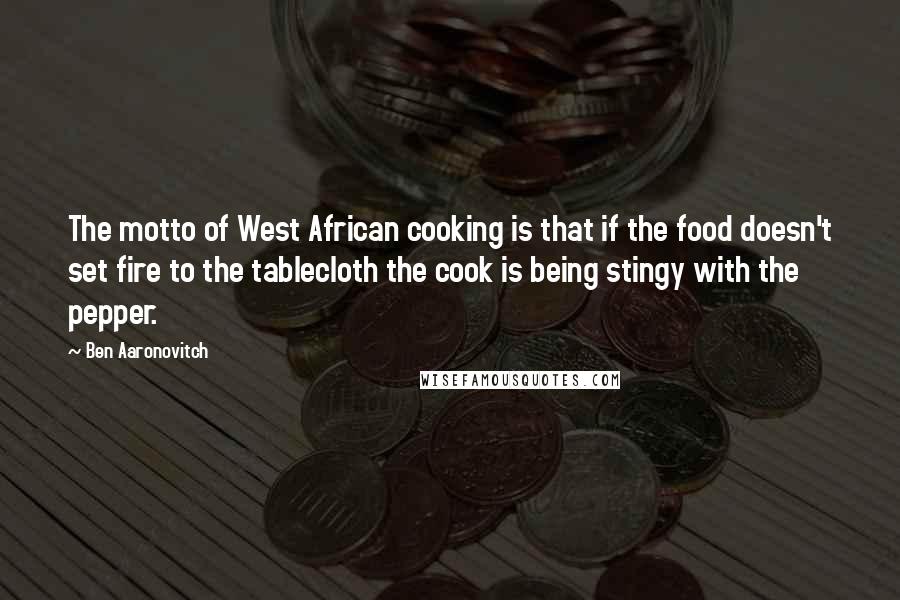 Ben Aaronovitch Quotes: The motto of West African cooking is that if the food doesn't set fire to the tablecloth the cook is being stingy with the pepper.