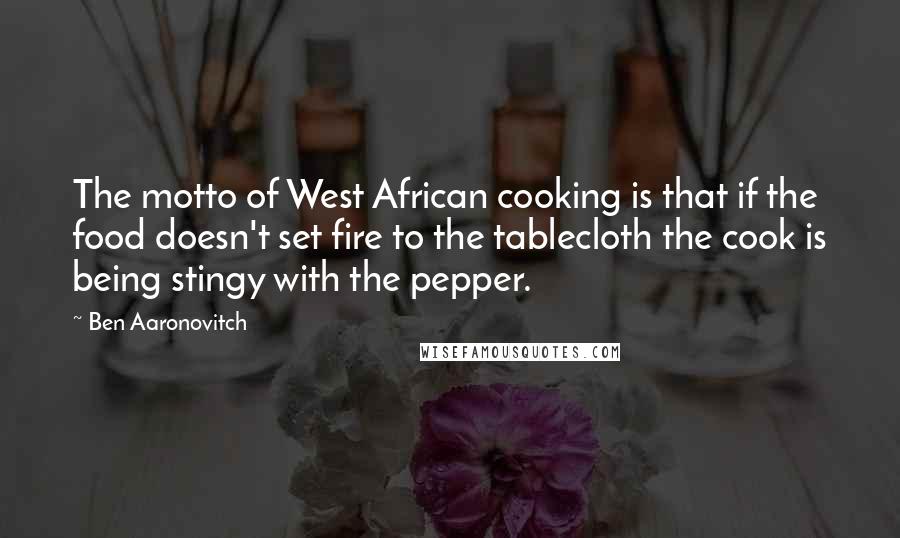 Ben Aaronovitch Quotes: The motto of West African cooking is that if the food doesn't set fire to the tablecloth the cook is being stingy with the pepper.