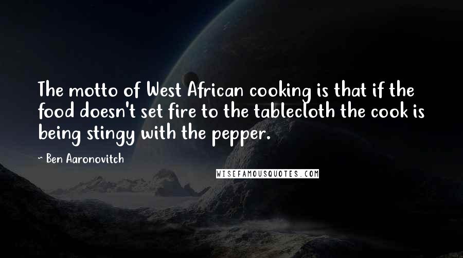 Ben Aaronovitch Quotes: The motto of West African cooking is that if the food doesn't set fire to the tablecloth the cook is being stingy with the pepper.