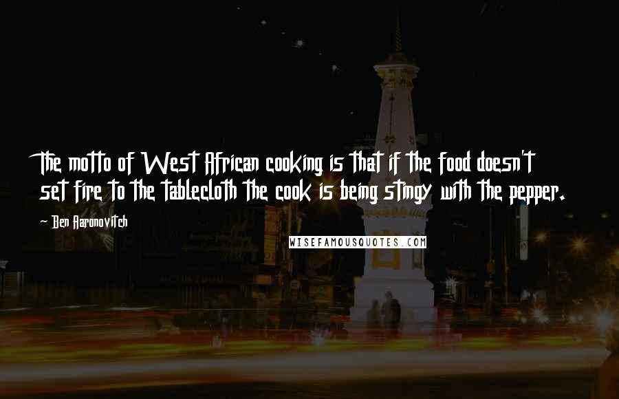 Ben Aaronovitch Quotes: The motto of West African cooking is that if the food doesn't set fire to the tablecloth the cook is being stingy with the pepper.