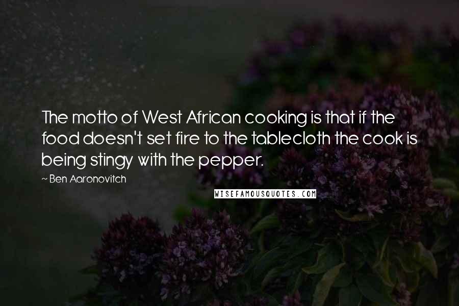 Ben Aaronovitch Quotes: The motto of West African cooking is that if the food doesn't set fire to the tablecloth the cook is being stingy with the pepper.