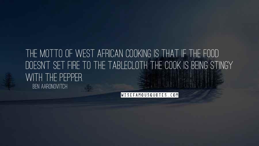 Ben Aaronovitch Quotes: The motto of West African cooking is that if the food doesn't set fire to the tablecloth the cook is being stingy with the pepper.