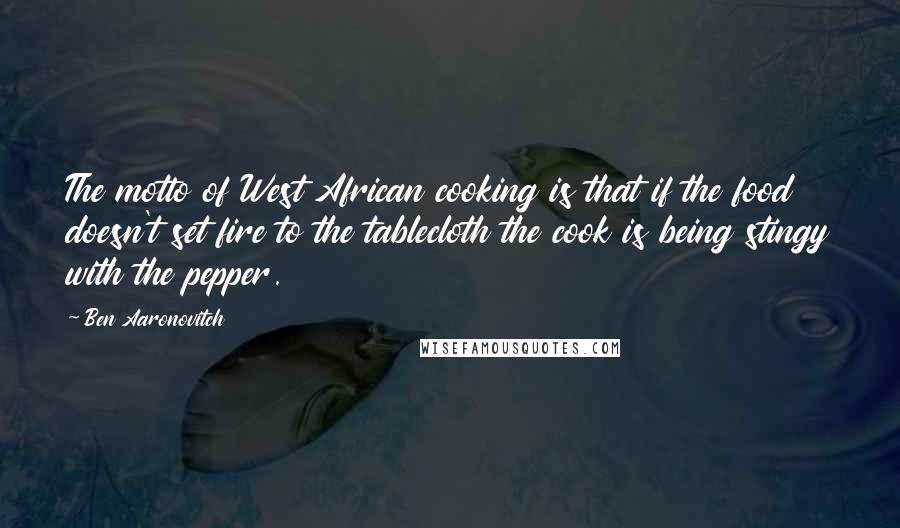 Ben Aaronovitch Quotes: The motto of West African cooking is that if the food doesn't set fire to the tablecloth the cook is being stingy with the pepper.