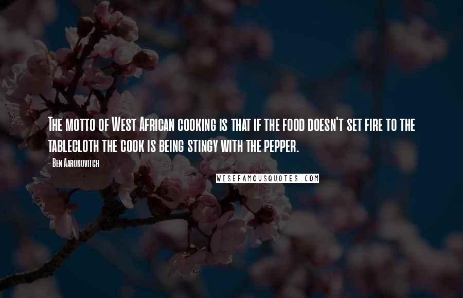 Ben Aaronovitch Quotes: The motto of West African cooking is that if the food doesn't set fire to the tablecloth the cook is being stingy with the pepper.