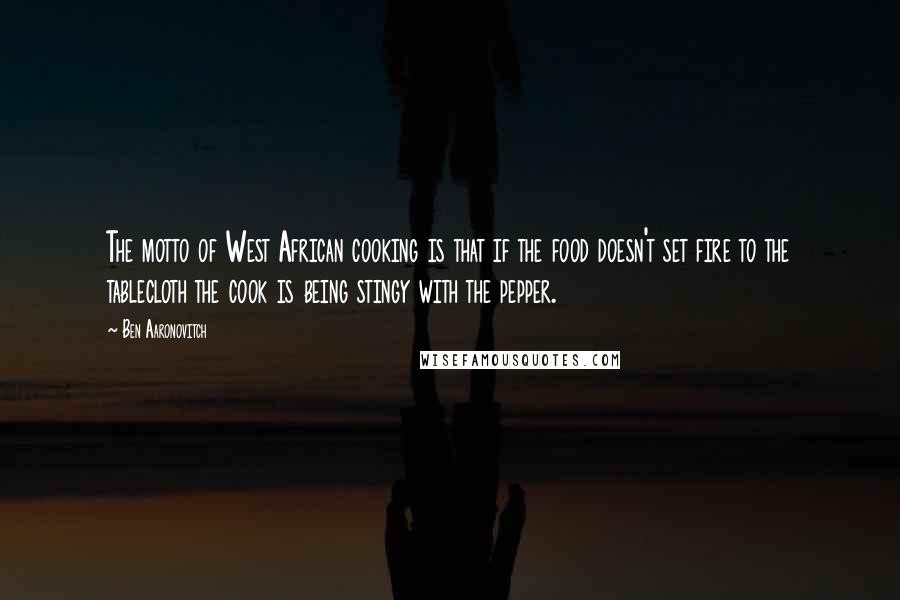 Ben Aaronovitch Quotes: The motto of West African cooking is that if the food doesn't set fire to the tablecloth the cook is being stingy with the pepper.